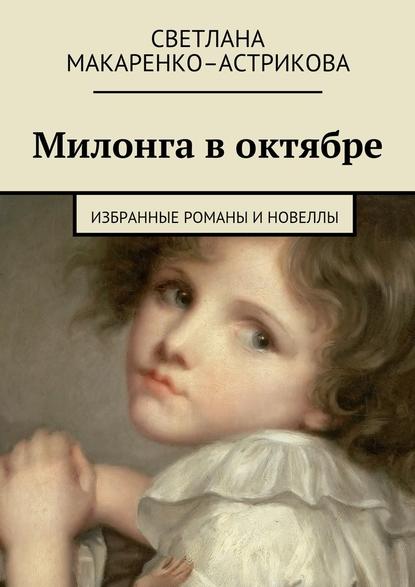 Милонга в октябре. Избранные романы и новеллы — Светлана Макаренко-Астрикова