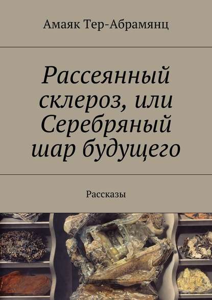 Рассеянный склероз, или Серебряный шар будущего. Рассказы — Амаяк Тер-Абрамянц