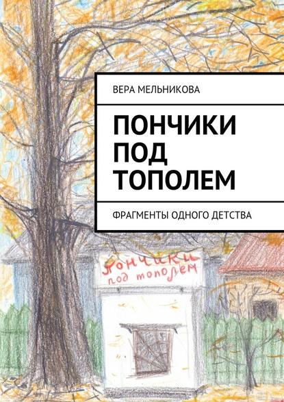 Пончики под тополем. фрагменты одного детства — Вера Мельникова