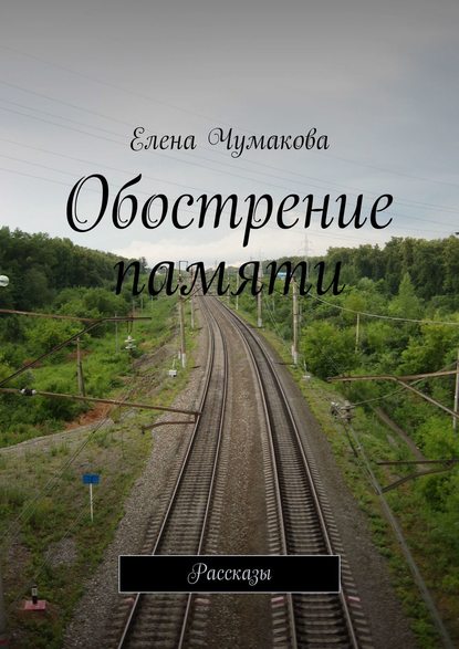 Обострение памяти. Рассказы — Елена Чумакова