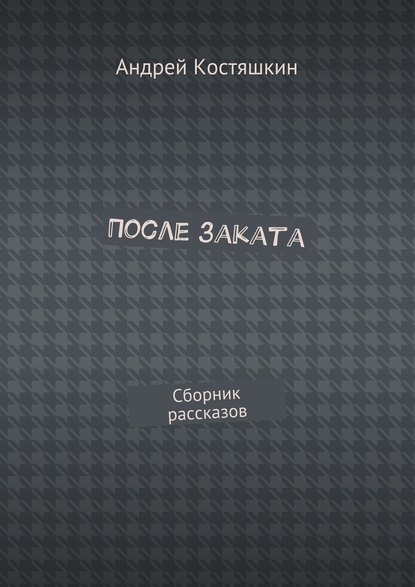 После заката. Сборник рассказов — Андрей Костяшкин