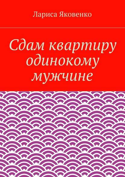 Сдам квартиру одинокому мужчине — Лариса Яковенко