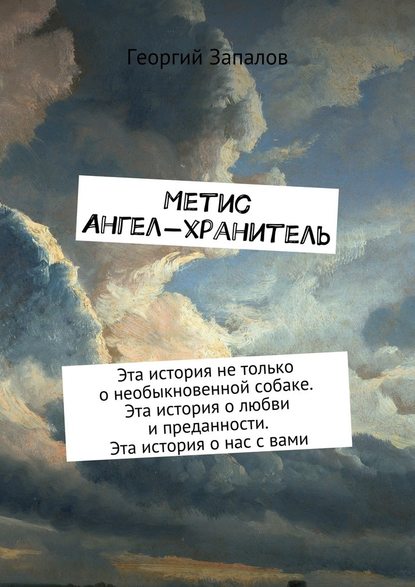 Метис. Ангел-хранитель. Эта история не только о необыкновенной собаке. Эта история о любви и преданности. Эта история о нас с вами — Георгий Запалов