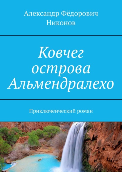 Ковчег острова Альмендралехо. Приключенческий роман - Александр Фёдорович Никонов