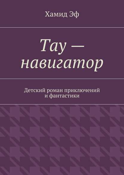 Тау – навигатор. Детский роман приключений и фантастики - Хамид Эф