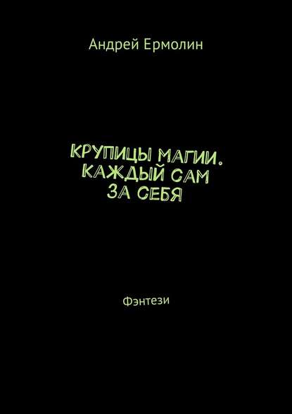 Крупицы магии. Каждый сам за себя. Фэнтези — Андрей Сергеевич Ермолин