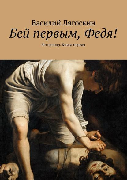 Бей первым, Федя! Ветеринар. Книга первая — Василий Иванович Лягоскин