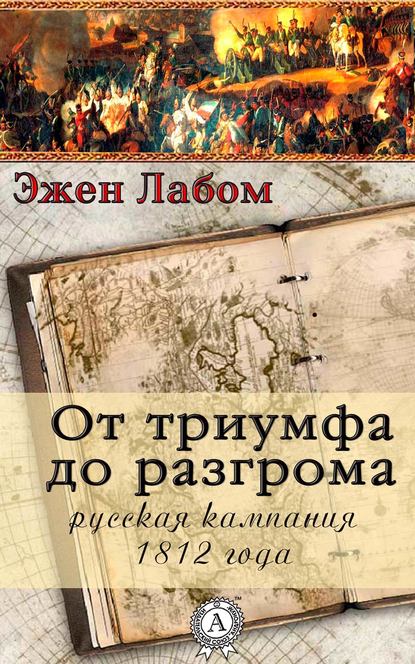 От триумфа до разгрома. Русская кампания 1812-го года - Эжен Лабом