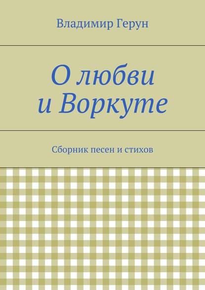 О любви и Воркуте. Сборник песен и стихов - Владимир Герун