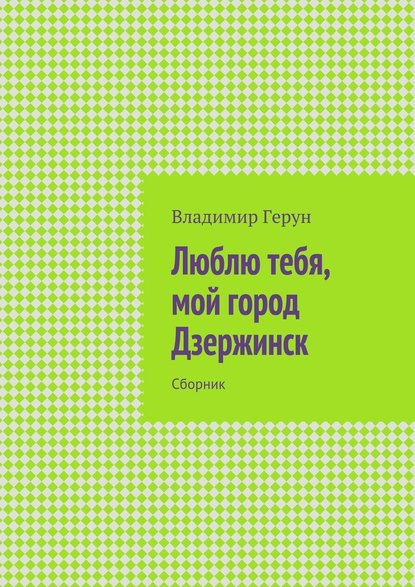 Люблю тебя, мой город Дзержинск. Сборник - Владимир Герун