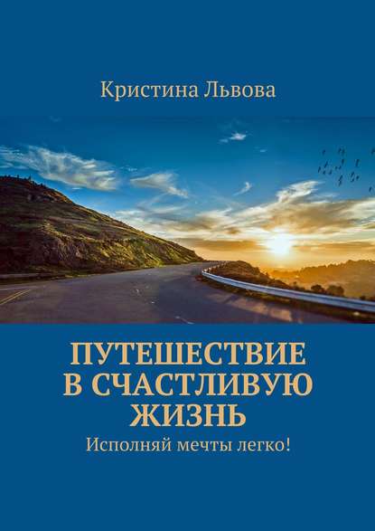 Путешествие в счастливую жизнь. Исполняй мечты легко! — Кристина Львова