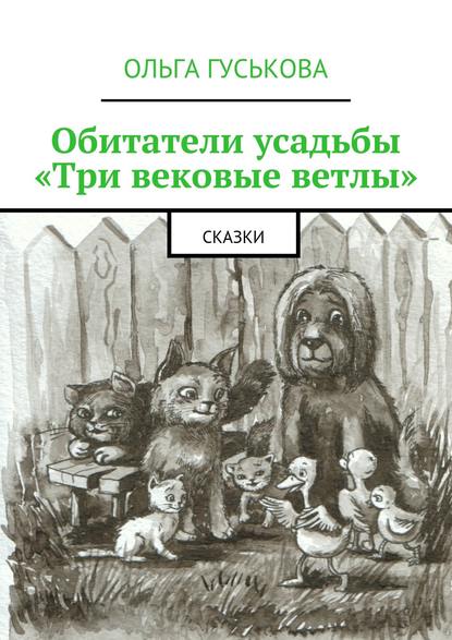 Обитатели усадьбы «Три вековые ветлы». Сказки - Ольга Гуськова