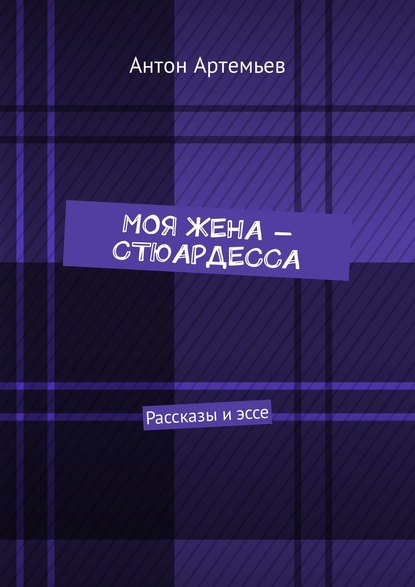 Моя жена – стюардесса. Рассказы и эссе — Антон Юрьевич Артемьев