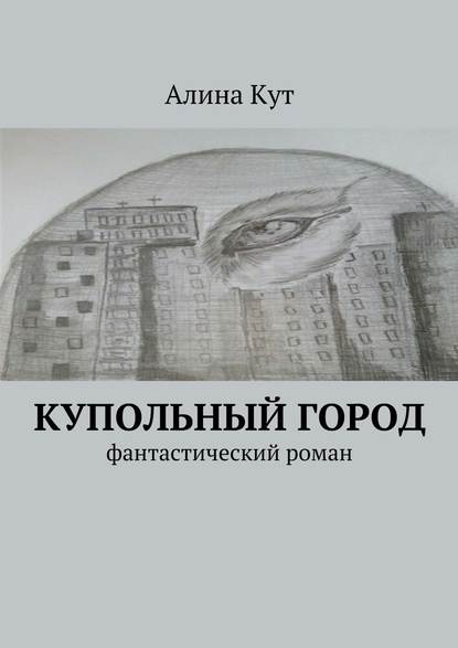 Купольный город. Фантастический роман - Алина Кут