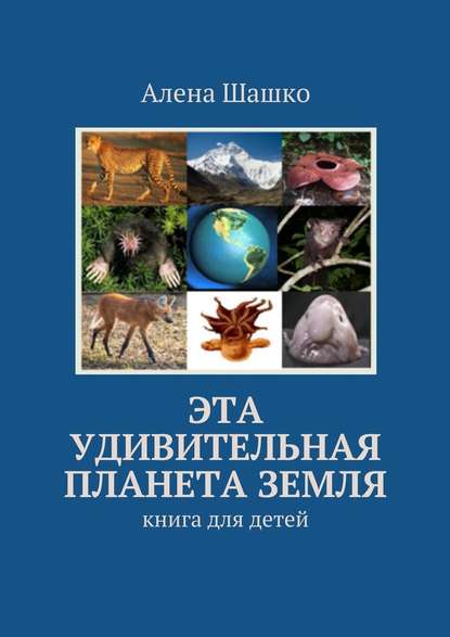 Эта удивительная планета Земля. Книга для детей — Алена Шашко