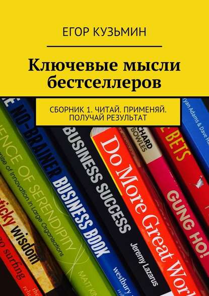 Ключевые мысли бестселлеров. Сборник 1. Читай. Применяй. Получай результат — Егор Кузьмин