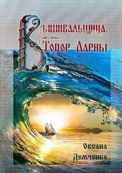 Вышивальщица. Книга первая. Топор Ларны — Оксана Демченко