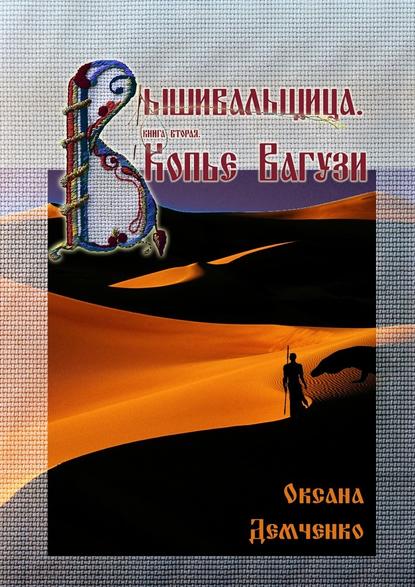 Вышивальщица. Книга вторая. Копье Вагузи — Оксана Демченко