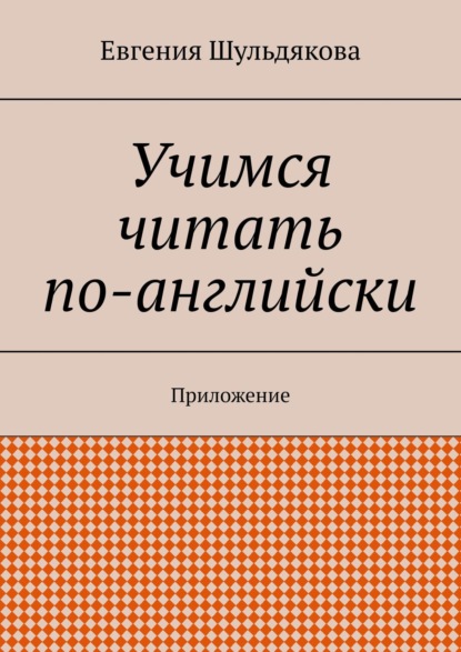 Учимся читать по-английски. Приложение - Евгения Шульдякова