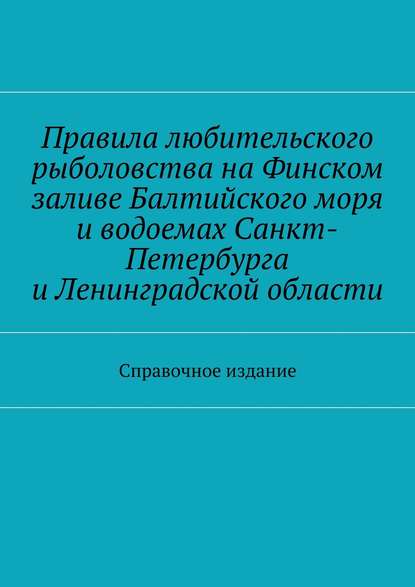 Правила любительского рыболовства на Финском заливе Балтийского моря и водоемах Санкт-Петербурга и Ленинградской области. Справочное издание - Коллектив авторов