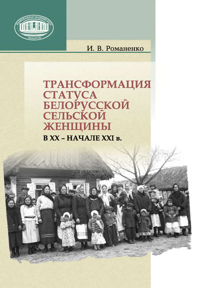 Трансформация статуса белорусской сельской женщины в ХХ – начале ХХI в. - Ирина Романенко