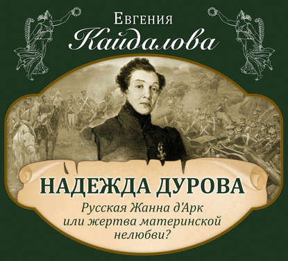 Надежда Дурова. Русская Жанна д'Арк или жертва материнской нелюбви? — Евгения Кайдалова