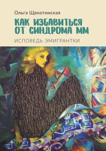 Как избавиться от синдрома ММ. Исповедь эмигрантки - Ольга Щекотинская