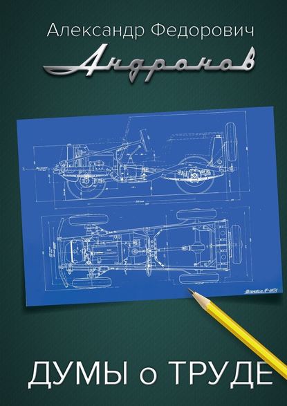 Думы о труде. Записки главного конструктора "Москвича" - Александр Фёдорович Андронов