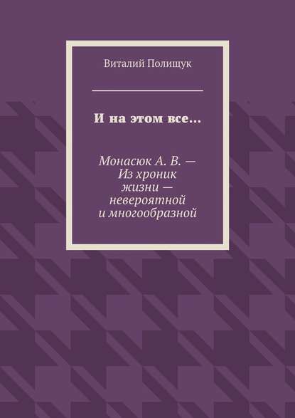 И на этом все… Монасюк А. В. – Из хроник жизни – невероятной и многообразной — Виталий Полищук