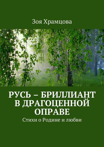 Русь – бриллиант в драгоценной оправе. Стихи о Родине и любви - Зоя Храмцова