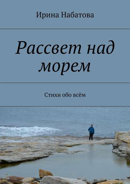 Рассвет над морем. Стихи обо всём - Ирина Набатова