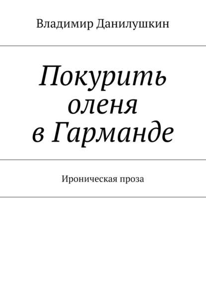 Покурить оленя в Гарманде. Ироническая проза - Владимир Иванович Данилушкин