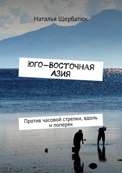 Юго-Восточная Азия. Против часовой стрелки, вдоль и поперек — Наталья Щербатюк