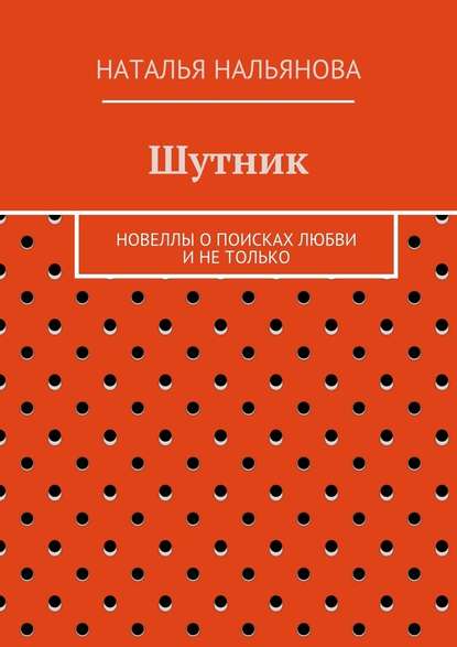 Шутник. Новеллы о поисках любви и не только — Наталья Нальянова