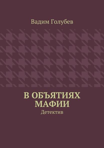 В объятиях мафии. Детектив - Вадим Голубев