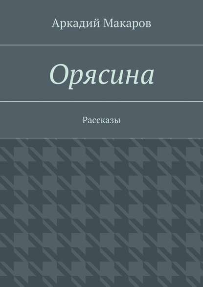 Орясина. Рассказы — Аркадий Макаров