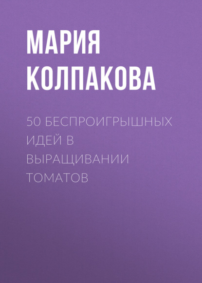 50 беспроигрышных идей в выращивании томатов — Мария Колпакова