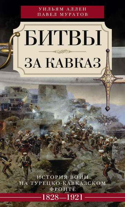 Битвы за Кавказ. История войн на турецко-кавказском фронте. 1828–1921 - Уильям Эдвард Дэвид Аллен