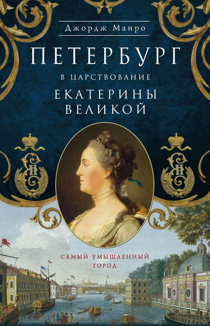 Петербург в царствование Екатерины Великой. Самый умышленный город - Джордж Манро