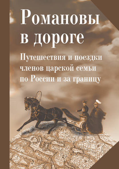 Романовы в дороге. Путешествия и поездки членов царской семьи по России и за границу - Коллектив авторов