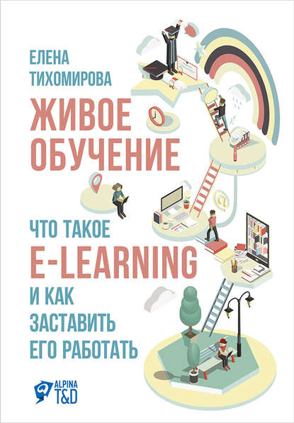 Живое обучение: Что такое e-learning и как заставить его работать - Елена Тихомирова