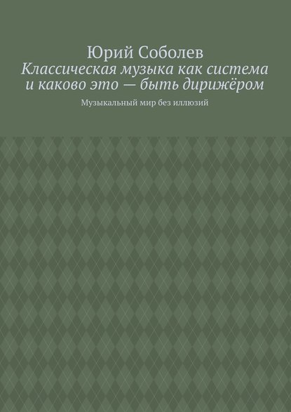 Классическая музыка как система и каково это – быть дирижёром. Музыкальный мир без иллюзий - Юрий Соболев