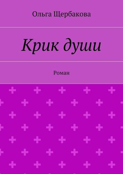 Крик души. Роман — Ольга Щербакова