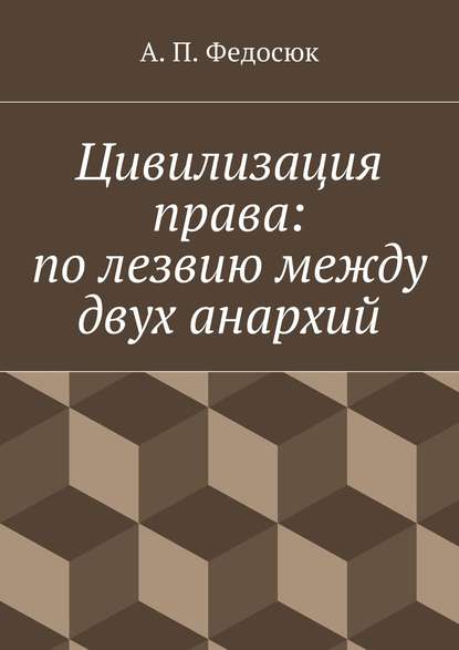 Цивилизация права: по лезвию между двух анархий - Александр Павлович Федосюк