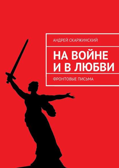 На войне и в любви. Фронтовые письма — Андрей Скаржинский