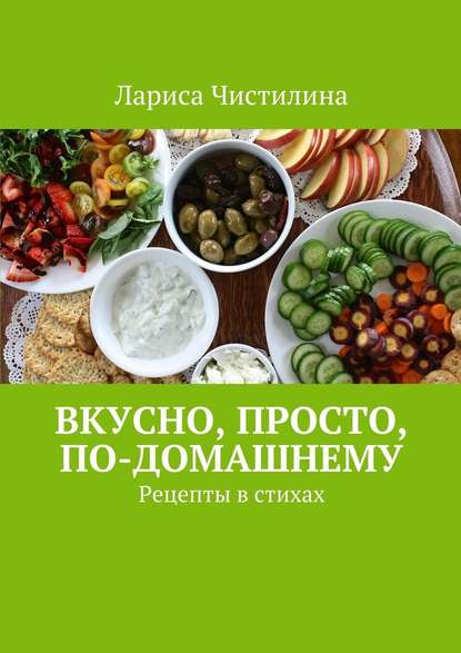 Вкусно, просто, по-домашнему. Рецепты в стихах - Лариса Чистилина