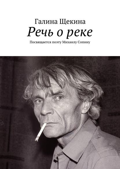 Речь о реке. Посвящается поэту Михаилу Сопину — Галина Щекина