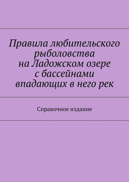 Правила любительского рыболовства на Ладожском озере с бассейнами впадающих в него рек. Справочное издание - Коллектив авторов