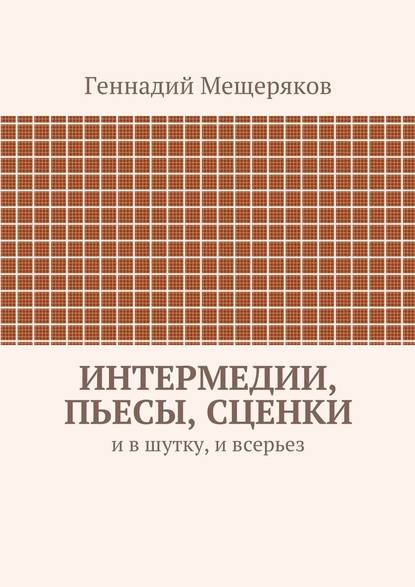 Интермедии, пьесы, сценки. И в шутку, и всерьез — Геннадий Мещеряков