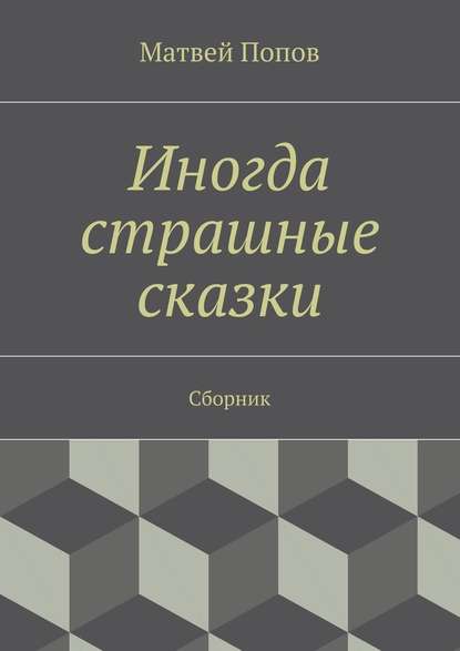 Иногда страшные сказки. Сборник - Матвей Попов